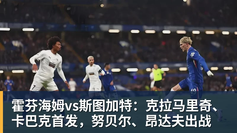 乐鱼体育霍芬海姆vs斯图加特：克拉马里奇、卡巴克首发，努贝尔、昂达夫出战