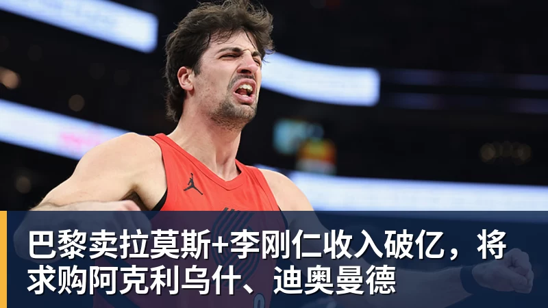 巴黎卖拉莫斯+李刚仁收入破亿，将求购阿克利乌什、迪奥曼德