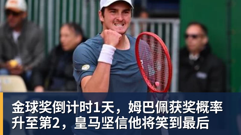 金球奖倒计时1天，姆巴佩获奖概率升至第2，皇马坚信他将笑到最后