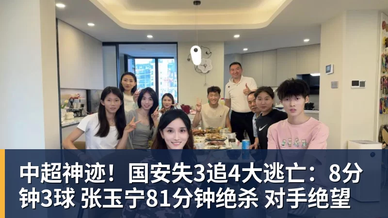 中超神迹！国安失3追4大逃亡：8分钟3球 张玉宁81分钟绝杀 对手绝望